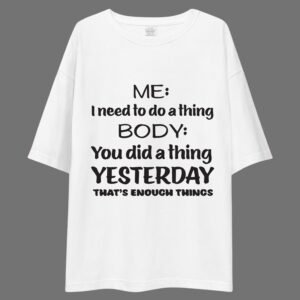 Me: I need To Do A Thing, Body: You Did A Thing Yesterday. That's enough Things - Funny Drop Shoulder Tee