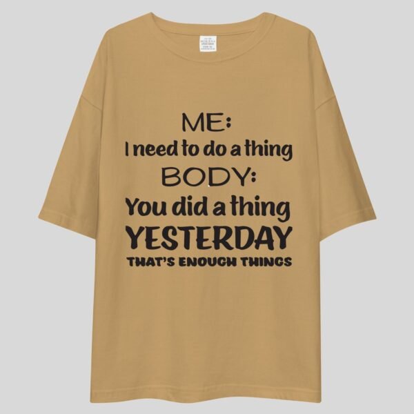Me: I need To Do A Thing, Body: You Did A Thing Yesterday. That's enough Things - Funny Drop Shoulder Tee - Image 4