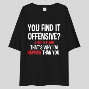 You Find It Offensive ? I Find It Funny That's Why I'm Happier Than You. Funny, Swag Drop Shoulder Tee
