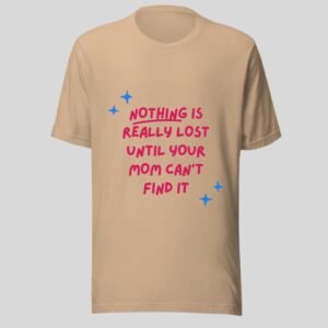 Alternative view of Nothing Is Really Lost Until Your  Mom Can't Find It - Funny Cotton Tee