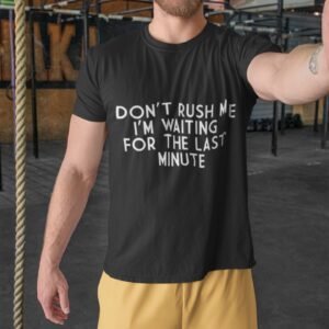 Don't Rush Me I Am Waiting For The Last Minute - Funny, Gym Wear, 100% Cotton Tee