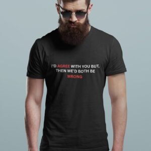 Alternative view of I Would Agree With You But Then We Would Both Be Wrong - Funny, Swag, 100% Cotton Tee