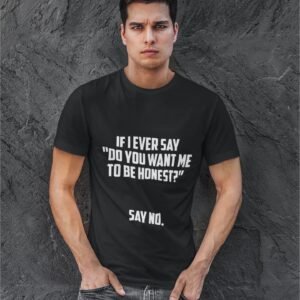 If I Ever Say Do You Want Me To Be Honest Say No - Swag, Funny, Attitude, 100% Cotton Tee