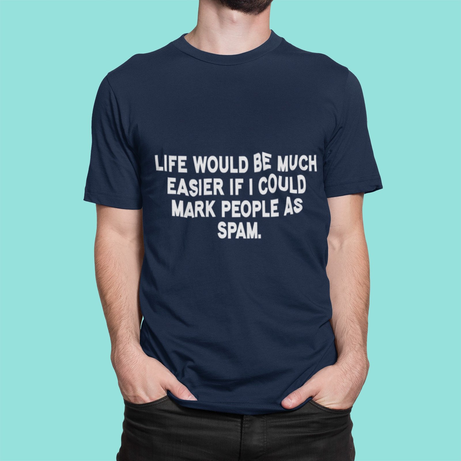 Life Would Be Much Easier If I Could Mark People As Spam - Funny, Attitude, 100% Cotton Tee