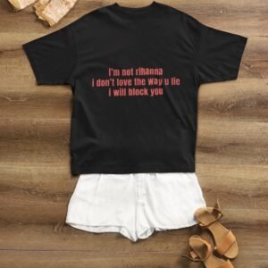 I Am Not Rihanna. I Don't Love The Way You Lie. I Will Block You - Funny, Sassy, Drop Shoulder Tee