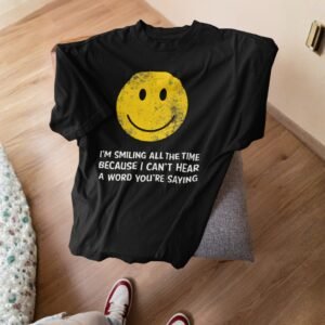 I'm Smiling All The Time Because I Can't Hear A Word You Are Saying - Funny, Sarcastic Drop Shoulder Tee