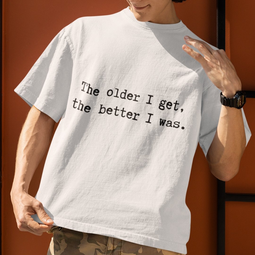 "Unisex" The Older I Get The Better I Was - Funny, Drop Shoulder Tee